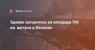 Здание загорелось на площади 700 кв. метров в Иванове - ren.tv - Иванов