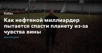 Как нефтяной миллиардер пытается спасти планету из-за чувства вины - forbes.ru - Финляндия - Хельсинки