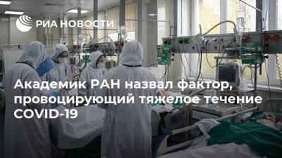 Академик РАН назвал фактор, провоцирующий тяжелое течение COVID-19 - ria.ru - Москва - Россия
