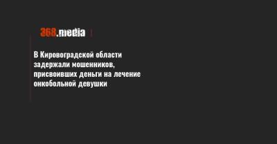 В Кировоградской области задержали мошенников, присвоивших деньги на лечение онкобольной девушки - 368.media - Кировоградская обл. - Кировоград - район Знаменский