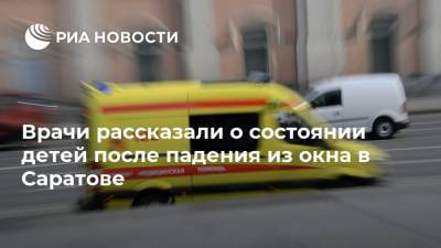 Валерий Радаев - Эдуард Демьянец - Врачи рассказали о состоянии детей после падения из окна в Саратове - ria.ru - Саратов