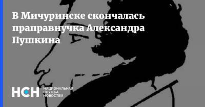 Александр Пушкин - В Мичуринске скончалась праправнучка Александра Пушкина - nsn.fm - Мичуринск - Тамбовская обл.