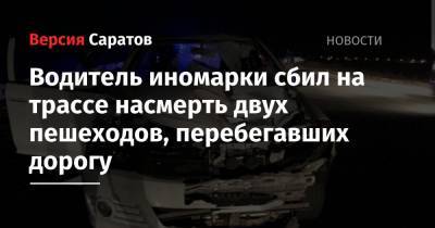 Водитель иномарки сбил на трассе насмерть двух пешеходов, перебегавших дорогу - nversia.ru - Саратов - Волгоград - район Саратовский