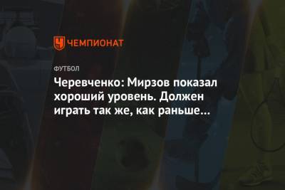 Игорь Черевченко - Максим Пахомов - Черевченко: Мирзов показал хороший уровень. Должен играть так же, как раньше в «Арсенале» - championat.com - Москва - Россия