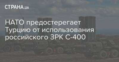 НАТО предостерегает Турцию от использования российского ЗРК С-400 - strana.ua - Турция - Анкара