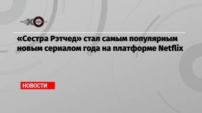 Сара Полсон - «Сестра Рэтчед» стал самым популярным новым сериалом года на платформе Netflix - echo.msk.ru