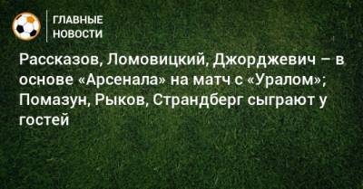 Э.Кангва - Рассказов, Ломовицкий, Джорджевич – в основе «Арсенала» на матч с «Уралом»; Помазун, Рыков, Страндберг сыграют у гостей - bombardir.ru - Москва - Тула