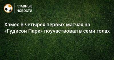 Хамес Родригес - Хамес в четырех первых матчах на «Гудисон Парк» поучаствовал в семи голах - bombardir.ru