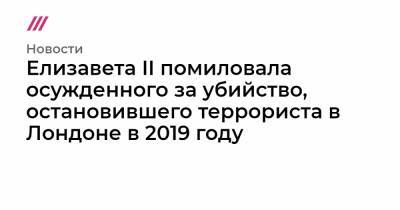 Елизавета II - Елизавета II помиловала осужденного за убийство, остановившего террориста в Лондоне в 2019 году - tvrain.ru - Лондон
