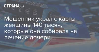 Мошенник украл с карты женщины 140 тысяч, которые она собирала на лечение дочери - strana.ua - Кировоградская обл.