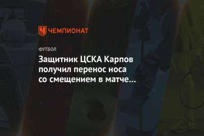 Алан Дзагоев - Виктор Гончаренко - Вадим Карпов - Салават Муртазин - Защитник ЦСКА Карпов получил перелом носа в матче с «Динамо» - championat.com