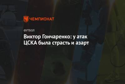 Виктор Гончаренко - Салават Муртазин - Виктор Гончаренко: у атак ЦСКА была страсть и азарт - championat.com