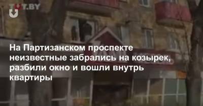 На Партизанском проспекте неизвестные забрались на козырек, разбили окно и вошли внутрь квартиры - news.tut.by - Минск