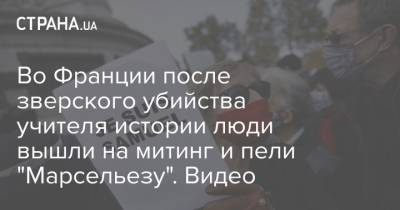 Самюэль Пати - Во Франции - Во Франции после зверского убийства учителя истории люди вышли на митинг и пели "Марсельезу". Видео - strana.ua - Франция - Париж