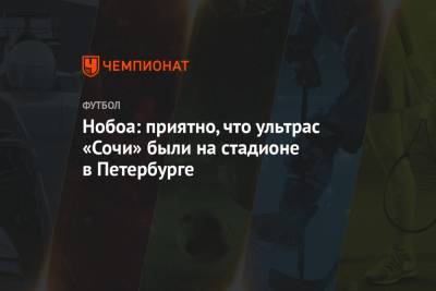 Кристиан Нобоа - Сергей Иванов - Нобоа: приятно, что ультрас «Сочи» были на стадионе в Петербурге - championat.com - Санкт-Петербург - Сочи - Ростов-На-Дону