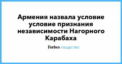 Армен Саркисян - Армения назвала условие условие признания независимости Нагорного Карабаха - forbes.ru - Армения - Азербайджан - Ереван - Баку - Нагорный Карабах