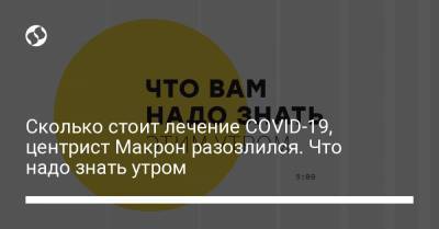 Сколько стоит лечение COVID-19, центрист Макрон разозлился. Что надо знать утром - liga.net - Украина - Франция - Париж