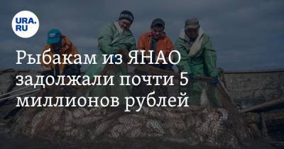 Рыбакам из ЯНАО задолжали почти 5 миллионов рублей - ura.news - Россия - окр. Янао - район Приуральский