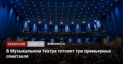 В Музыкальном театре готовят три премьерных спектакля - kubnews.ru - Россия - Краснодар