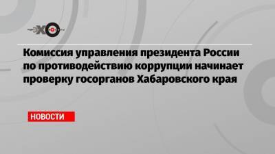 Михаил Дегтярев - Комиссия управления президента России по противодействию коррупции начинает проверку госорганов Хабаровского края - echo.msk.ru - Россия - Хабаровский край