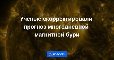 Ученые скорректировали прогноз многодневной магнитной бури - news.mail.ru