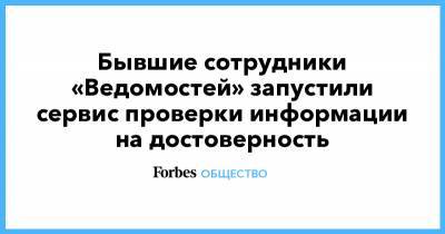 Бывшие сотрудники «Ведомостей» запустили сервис проверки информации на достоверность - forbes.ru