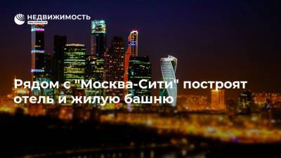 Рядом с "Москва-Сити" построят отель и жилую башню - realty.ria.ru - Москва - район Пресненский, Москва - Строительство