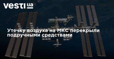 Утечку воздуха на МКС перекрыли подручными средствами - vesti.ua
