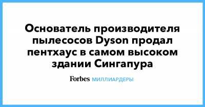 Основатель производителя пылесосов Dyson продал пентхаус в самом высоком здании Сингапура - forbes.ru - Сингапур - Республика Сингапур - Сингапур