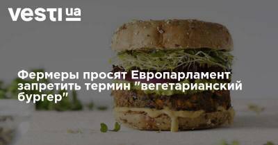 Фермеры просят Европарламент запретить термин "вегетарианский бургер" - vesti.ua