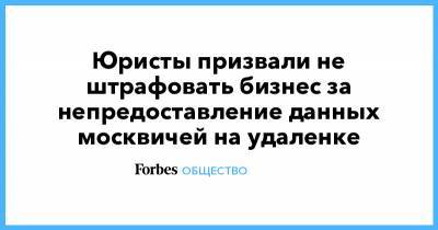 Юристы призвали не штрафовать бизнес за непредоставление данных москвичей на удаленке - forbes.ru - Москва