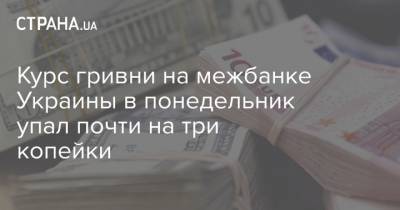 Курс гривни на межбанке Украины в понедельник упал почти на три копейки - strana.ua - Украина