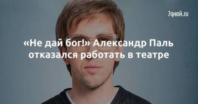 Александр Паль - «Не дай бог!» Александр Паль отказался работать в театре - skuke.net