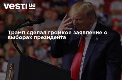 Дональд Трамп - Джо Байден - Трамп сделал громкое заявление о выборах президента - vesti.ua - США