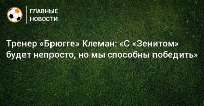 Филипп Клеман - Тренер «Брюгге» Клеман: «С «Зенитом» будет непросто, но мы способны победить» - bombardir.ru