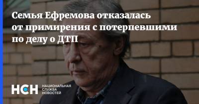 Михаил Ефремов - Сергей Захаров - Александр Добровинский - Семья Ефремова отказалась от примирения с потерпевшими по делу о ДТП - nsn.fm