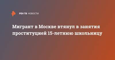 Мигрант в Москве втянул в занятия проституцией 15-летнюю школьницу - ren.tv - Москва - Узбекистан