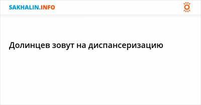 Долинцев зовут на диспансеризацию - sakhalin.info
