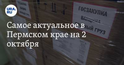 Самое актуальное в Пермском крае на 2 октября. В регион привезли вакцину от COVID, депутата обвинили в попытке захвата власти - ura.news - Пермский край - Того - Александровск