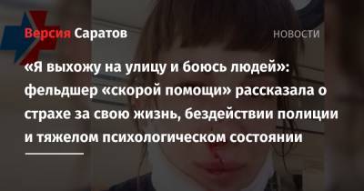 «Я выхожу на улицу и боюсь людей»: фельдшер «скорой помощи» рассказала о страхе за свою жизнь, бездействии полиции и тяжелом психологическом состоянии - nversia.ru - Саратовская обл. - район Энгельсский