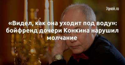 Владимир Конкин - «Видел, как она уходит под воду»: бойфренд дочери Конкина нарушил молчание - skuke.net