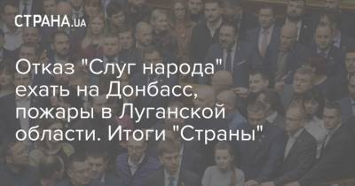 Владимир Зеленский - Борис Грызлов - Отказ "Слуг народа" ехать на Донбасс, пожары в Луганской области. Итоги "Страны" - strana.ua - Украина - Луганская обл. - Турция - Азербайджан - Нагорный Карабах