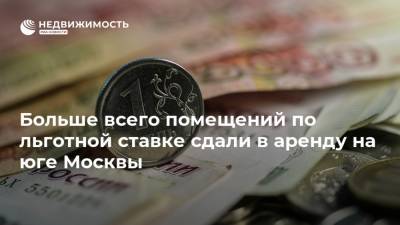 Больше всего помещений по льготной ставке сдали в аренду на юге Москвы - realty.ria.ru - Москва