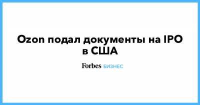 Ozon подал документы на IPO в США - forbes.ru - Россия - США