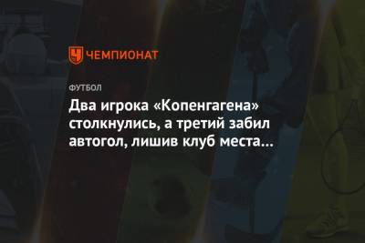 Два игрока «Копенгагена» столкнулись, а третий забил автогол, лишив клуб места в ЛЕ. Видео - championat.com - Копенгаген