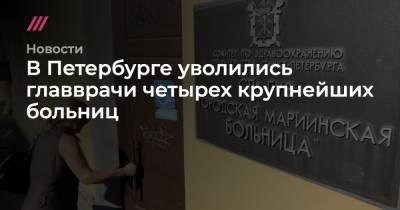 В Петербурге уволились главврачи четырех крупнейших больниц - tvrain.ru - Санкт-Петербург