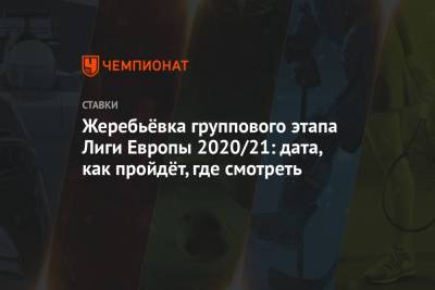 Виктор Гончаренко - Жеребьёвка группового этапа Лиги Европы 2020/21: дата, как пройдёт, где смотреть - championat.com - Россия - Украина
