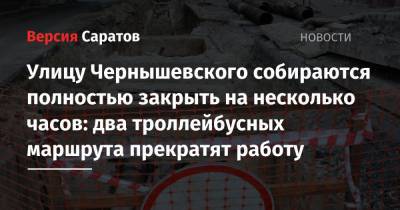 Улицу Чернышевского собираются полностью закрыть на несколько часов: два троллейбусных маршрута прекратят работу - nversia.ru - Саратов