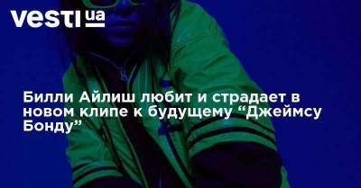 Джеймс Бонд - Вильям Айлиш - Билли Айлиш любит и страдает в новом клипе к будущему “Джеймсу Бонду” - skuke.net