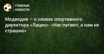 Александр Медведев - Медведев – о словах спортивного директора «Лацио»: «Нас пугают, а нам не страшно» - bombardir.ru - Бельгия - Италия - Германия